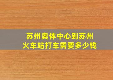 苏州奥体中心到苏州火车站打车需要多少钱