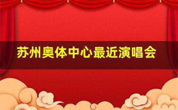 苏州奥体中心最近演唱会