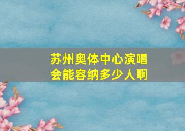 苏州奥体中心演唱会能容纳多少人啊