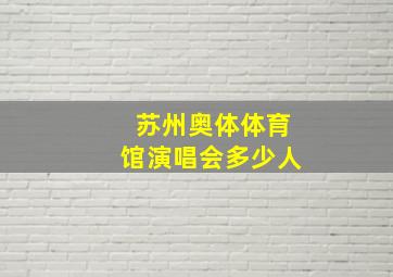 苏州奥体体育馆演唱会多少人