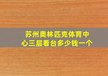 苏州奥林匹克体育中心三层看台多少钱一个