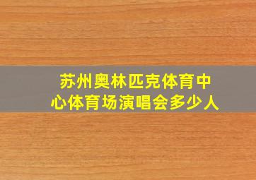 苏州奥林匹克体育中心体育场演唱会多少人