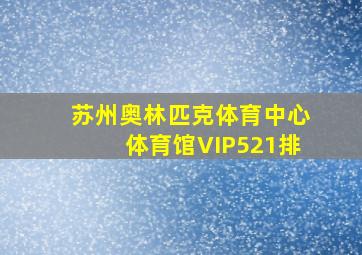 苏州奥林匹克体育中心体育馆VIP521排