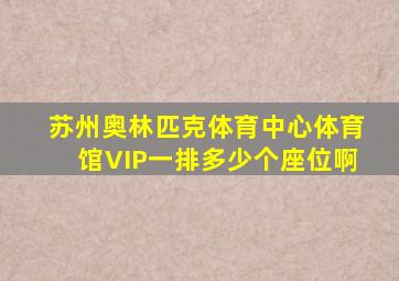 苏州奥林匹克体育中心体育馆VIP一排多少个座位啊