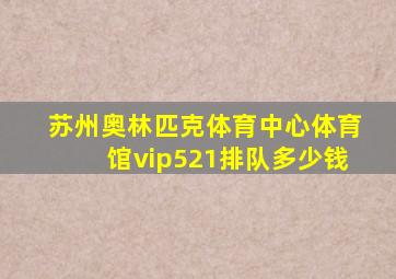 苏州奥林匹克体育中心体育馆vip521排队多少钱