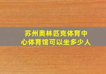 苏州奥林匹克体育中心体育馆可以坐多少人