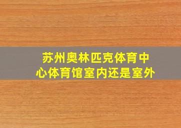 苏州奥林匹克体育中心体育馆室内还是室外