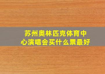 苏州奥林匹克体育中心演唱会买什么票最好