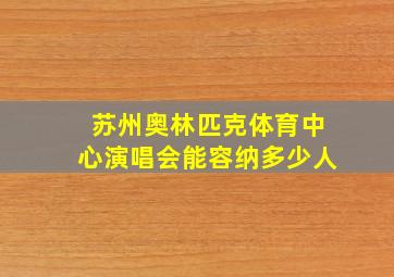 苏州奥林匹克体育中心演唱会能容纳多少人