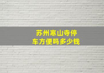 苏州寒山寺停车方便吗多少钱