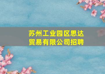 苏州工业园区思达贸易有限公司招聘