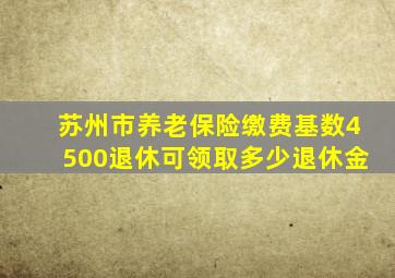 苏州市养老保险缴费基数4500退休可领取多少退休金