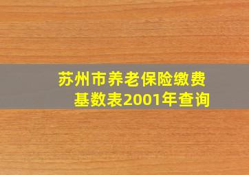 苏州市养老保险缴费基数表2001年查询