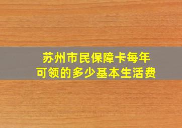 苏州市民保障卡每年可领的多少基本生活费