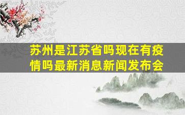 苏州是江苏省吗现在有疫情吗最新消息新闻发布会