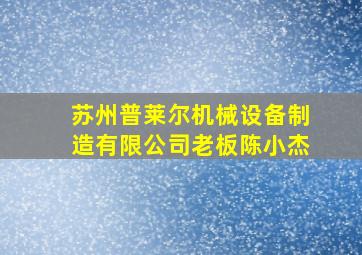 苏州普莱尔机械设备制造有限公司老板陈小杰