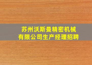 苏州沃斯曼精密机械有限公司生产经理招聘