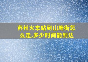 苏州火车站到山塘街怎么走,多少时间能到达