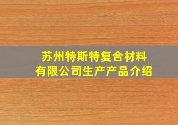 苏州特斯特复合材料有限公司生产产品介绍