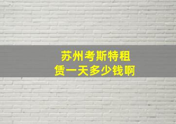 苏州考斯特租赁一天多少钱啊