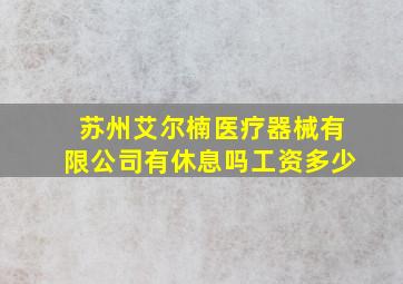 苏州艾尔楠医疗器械有限公司有休息吗工资多少