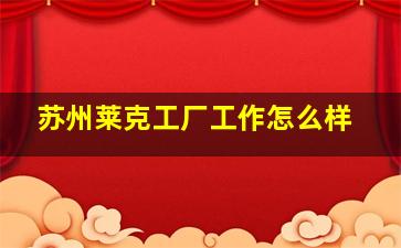 苏州莱克工厂工作怎么样