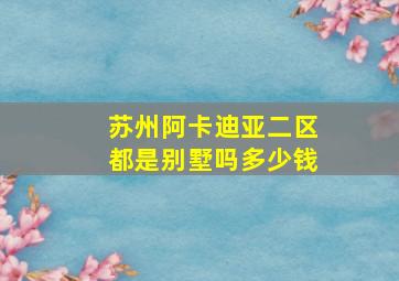 苏州阿卡迪亚二区都是别墅吗多少钱