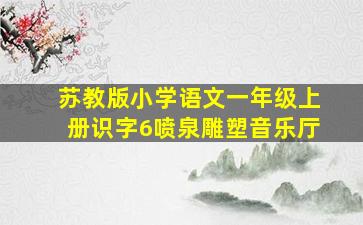 苏教版小学语文一年级上册识字6喷泉雕塑音乐厅