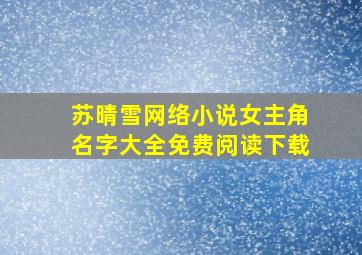 苏晴雪网络小说女主角名字大全免费阅读下载