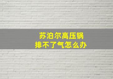 苏泊尔高压锅排不了气怎么办