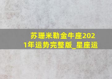 苏珊米勒金牛座2021年运势完整版_星座运