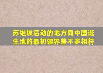 苏维埃活动的地方同中国诞生地的最初疆界差不多相符