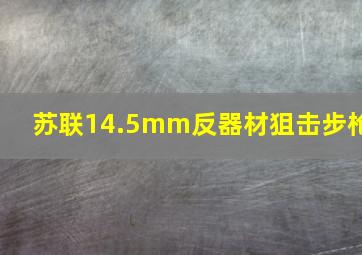 苏联14.5mm反器材狙击步枪