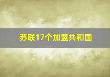 苏联17个加盟共和国