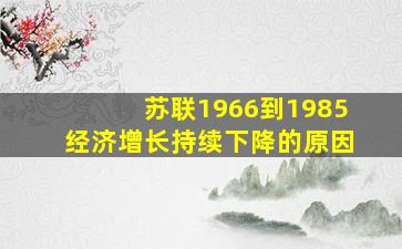 苏联1966到1985经济增长持续下降的原因