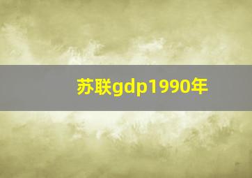 苏联gdp1990年