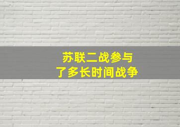 苏联二战参与了多长时间战争