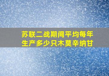 苏联二战期间平均每年生产多少只木莫辛纳甘