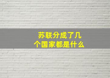 苏联分成了几个国家都是什么