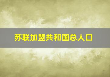 苏联加盟共和国总人口