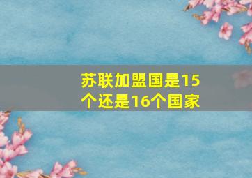 苏联加盟国是15个还是16个国家