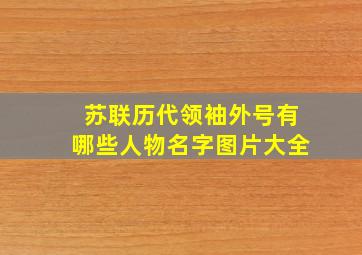 苏联历代领袖外号有哪些人物名字图片大全