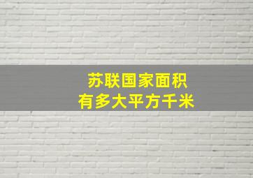 苏联国家面积有多大平方千米