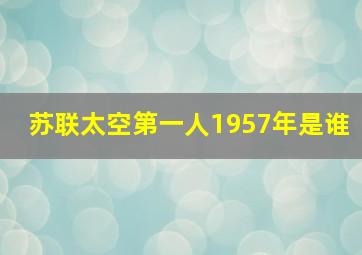 苏联太空第一人1957年是谁