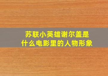 苏联小英雄谢尔盖是什么电影里的人物形象