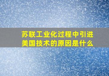 苏联工业化过程中引进美国技术的原因是什么