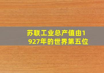 苏联工业总产值由1927年的世界第五位