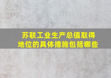 苏联工业生产总值取得地位的具体措施包括哪些