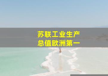 苏联工业生产总值欧洲第一