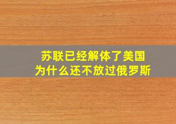 苏联已经解体了美国为什么还不放过俄罗斯